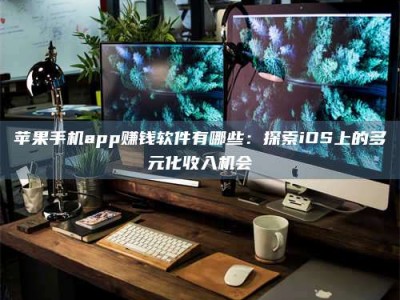 鄂州苹果手机app赚钱软件有哪些：探索iOS上的多元化收入机会