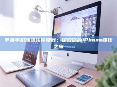 鄂州苹果手机体验软件赚钱：探索你的iPhone赚钱之旅