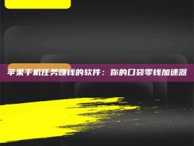 鄂州苹果手机任务赚钱的软件：你的口袋零钱加速器
