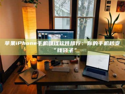 鄂州苹果iPhone手机赚钱软件排行：你的手机秒变“钱袋子”