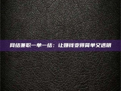 鄂州网络兼职一单一结：让赚钱变得简单又透明