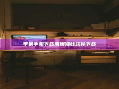 鄂州苹果手机下载应用赚钱软件下载