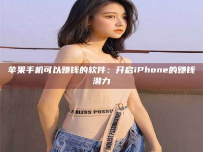鄂州苹果手机可以赚钱的软件：开启iPhone的赚钱潜力