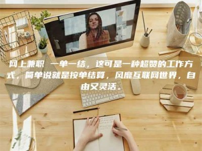 鄂州网上兼职 一单一结，这可是一种超赞的工作方式，简单说就是按单结算，风靡互联网世界，自由又灵活。