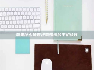 鄂州苹果什么能看视频赚钱的手机软件