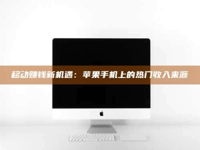 鄂州移动赚钱新机遇：苹果手机上的热门收入来源