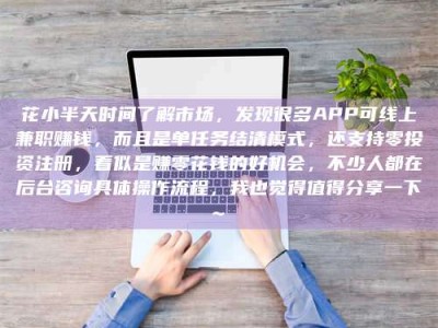 鄂州花小半天时间了解市场，发现很多APP可线上兼职赚钱，而且是单任务结清模式，还支持零投资注册，看似是赚零花钱的好机会，不少人都在后台咨询具体操作流程，我也觉得值得分享一下~