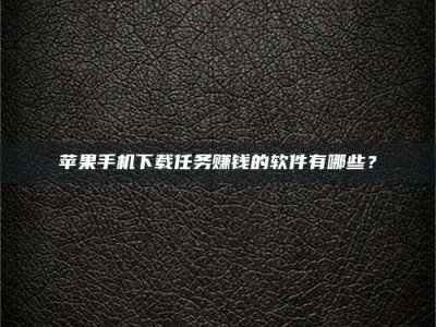 鄂州苹果手机下载任务赚钱的软件有哪些？