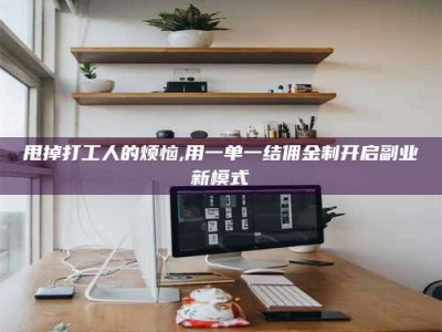 鄂州甩掉打工人的烦恼,用一单一结佣金制开启副业新模式