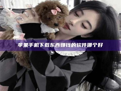 鄂州苹果手机下载东西赚钱的软件哪个好