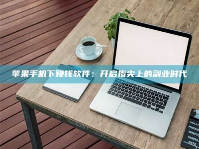 鄂州苹果手机下赚钱软件：开启指尖上的副业时代